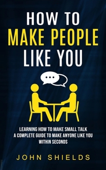 Paperback How to Make People Like You: Overcome Anxiety When Talking to Strangers (A Complete Guide to Make Anyone Like You Within Seconds) Book