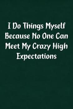 Paperback I Do Things Myself Because No One Can Meet My Crazy High Expectations: Fun Gag Gift Notebook for Women or Men Book