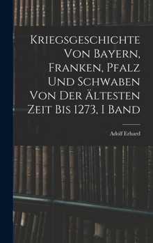 Hardcover Kriegsgeschichte Von Bayern, Franken, Pfalz Und Schwaben Von Der Ältesten Zeit Bis 1273, I Band [German] Book