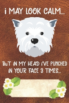 I May Look Calm But In My Head I've Punched In Your Face 3 Times Notebook Journal: 110 Blank Lined Papers - 6x9 Personalized Customized West Highland ... White Terrier Puppy Owners and Lovers