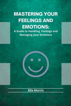 Paperback Mastering Your Feelings and Emotions: A Guide to Handling Feelings and Managing your Emotions Book