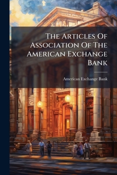 The Articles of Association of the American Exchange Bank: An Act of the Legislature of the State of New York to Establish the Business of Banking. an Address to the Public and the Proceedings of the 