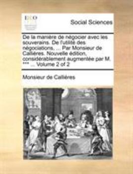 Paperback De la manière de négocier avec les souverains. De l'utilité des négociations, ... Par Monsieur de Callières. Nouvelle édition, considérablement augmen [French] Book