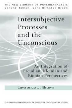 Intersubjective Processes and the Unconscious: An Integration of Freudian, Kleinian and Bionian Perspectives