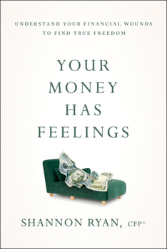Your Money Has Feelings : Understand Your Financial Wounds to Find True Freedom