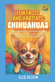 Paperback Fun Facts and Habitats: Chihuahuas: Imaginative adventures, fascinating facts, and hands-on activities about Chihuahuas through the eyes of Chico the Book