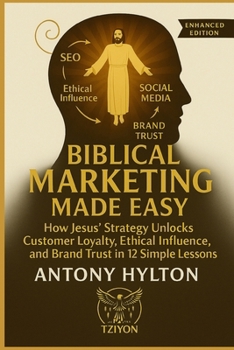 Biblical Marketing Made Easy Enhanced Edition: How Jesus' Strategy Unlocks Customer Loyalty, Ethical Influence, and Brand Trust in 12 Simple Lessons (Simple Business Guides)