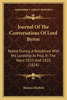 Paperback Journal Of The Conversations Of Lord Byron: Noted During A Residence With His Lordship At Pisa, In The Years 1821 And 1822 (1824) Book