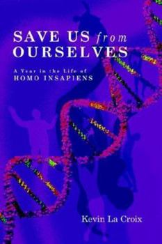 Save Us From Ourselves: A Year In The Life of Homo Insapiens