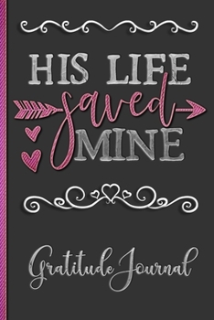 Paperback His Life Saved Mine - Gratitude Journal: Remind Yourself Of Everything You Have To Be Grateful For To Cultivate A Positive Attitude In Your Daily Life Book