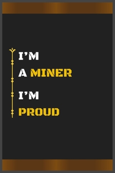 I’M A MINER I’M PROUD: Amazing Notebook Journal, wonderful gift for University graduates or for new Job, friend, family, boyfriend, girlfriend and everyone, with Best design and fantastic colors.