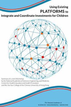 Using Existing Platforms to Integrate and Coordinate Investments for Children: Summary of a Joint Workshop by the National Academies of Sciences, Engi