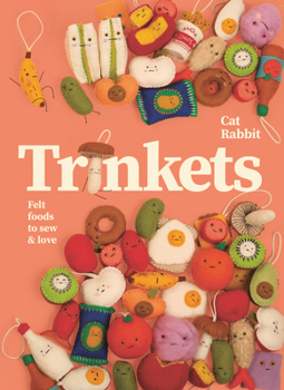 Hardcover Trinkets: Felt Foods to Sew and Love Book