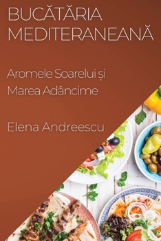 Bucataria Mediteraneana: Aromele Soarelui ?i Marea Adâncime (Romanian Edition)