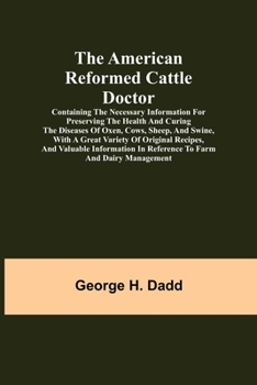 Paperback The American Reformed Cattle Doctor; Containing the necessary information for preserving the health and curing the diseases of oxen, cows, sheep, and Book