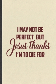 I May Not Be Perfect but Jesus Thanks I'm to Die for: Jesus Blank Lined Notebook Write Record. Practical Dad Mom Anniversary Gift, Fashionable Funny ... Writing Logbook, Vintage Retro 6X9 110 Page