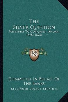 Paperback The Silver Question: Memorial To Congress, January, 1878 (1878) Book
