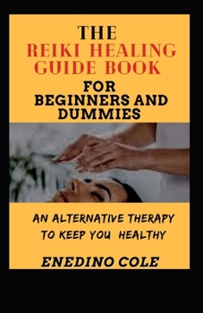 The Reiki Healing Guide Book For Beginners And Dummies: An Alternative Therapy To Keep You Healthy