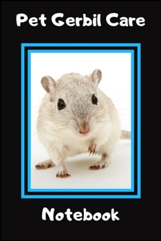 Pet Gerbil Care Notebook: Customized Kid-Friendly & Easy to Use, Daily Gerbil Log Book to Look After All Your Small Pet's Needs. Great For Recording Feeding, Water, Cleaning & Gerbil  Activities.