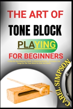 Paperback The Art of Tone Block Playing for Beginners: A Step-By-Step Beginner's Guide To Mastering Rhythm, Techniques, And Songs On The Tone Block For Kids And Book