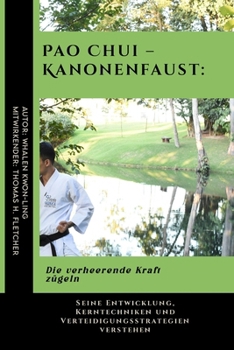 Pao Chui – Kanonenfaust: Die verheerende Kraft zügeln: Seine Entwicklung, Kerntechniken und Verteidigungsstrategien verstehen ... Kampfsportanwendungen) (German Edition)