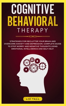 Hardcover Cognitive Behavioral Therapy: Strategies for Decluttering Your Brain and Overcome Anxiety and Depression. the Complete Guide to Stop Worry and Negat Book