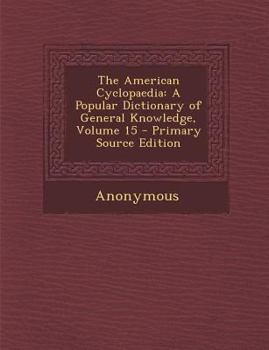 Paperback The American Cyclopaedia: A Popular Dictionary of General Knowledge, Volume 15 - Primary Source Edition Book