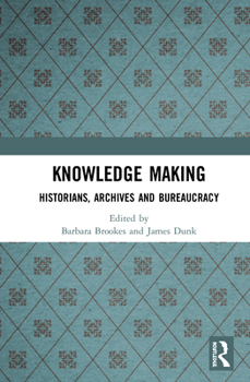 Hardcover Knowledge Making: Historians, Archives and Bureaucracy Book