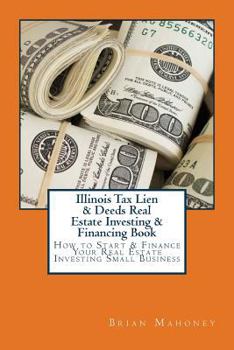 Paperback Illinois Tax Lien & Deeds Real Estate Investing & Financing Book: How to Start & Finance Your Real Estate Investing Small Business Book