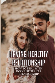 Paperback Having Healthy Relationship: How To Deal With Insecurities In A Relationship: Signs Of Jealousy In A Relationship Book
