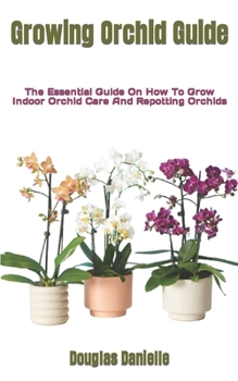 Paperback Growing Orchid Guide: The Essential Guide On How To Grow Indoor Orchid Care And Repotting Orchids Book