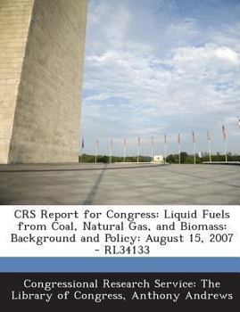 Paperback Crs Report for Congress: Liquid Fuels from Coal, Natural Gas, and Biomass: Background and Policy: August 15, 2007 - Rl34133 Book