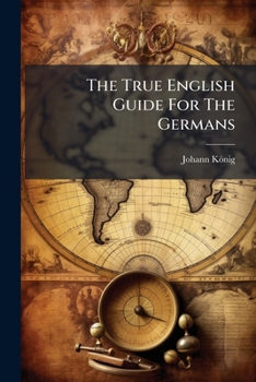 Paperback The True English Guide For The Germans: Der Getreue Engl. Weg-weiser Book