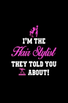 I'm the hair stylist they told you about!: Hair Stylist  Notebook journal Diary Cute funny  humorous blank lined notebook Gift for student school ... job working employee appreciation (gag gifts)