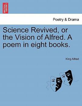 Paperback Science Revived, or the Vision of Alfred. a Poem in Eight Books. Book