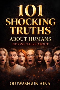 101 Shocking Truths About Humans No One Talks About: Disturbing, Fascinating, and Uncomfortable Facts About Human Nature