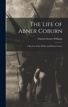 The Life Of Abner Coburn: A Review Of The Public And Private Career Of The Late Ex-governor Of Maine...
