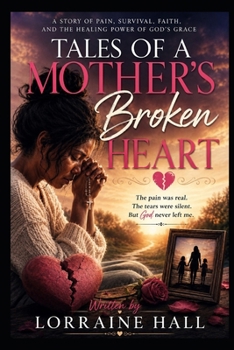 Tales of a Mother’s Broken Heart: A Journey Through Pain, Prayer, and Healing