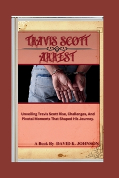 Paperback Travis Scott Arrest: Unveiling Travis Scott Rise, Challenges and Pivotal Moment that Shaped His Journey Book