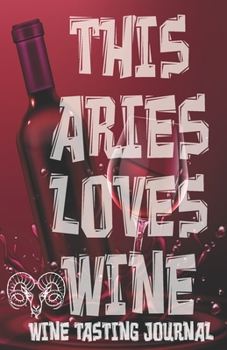 Paperback This ARIES Loves Wine - Wine Tasting Journal: Wine Tasting Log, Winery Tour Tracker, Wine Notebook, Wine Diary, Zodiac Sign Aries Astrology Wine Tasti Book