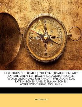 Paperback Lexilogus Zu Homer Und Den Homeriden: Mit Zahlreichen Beitragen Zur Griechischen Wortforschung Berhaupt Wie Auch Zur Lateinischen Und Germanischen Wo [German] Book