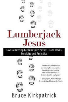 Lumberjack Jesus: How to Develop Faith Despite Pitfalls, Roadblocks, Stupidity, and Prejudice