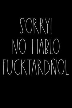 Sorry no hablo fucktard�ol: Notebook (Journal, Diary) for those who love sarcasm 120 lined pages to write in