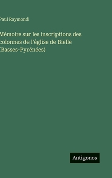 Mémoire sur les inscriptions des colonnes de l'église de Bielle (Basses-Pyrénées) (French Edition)