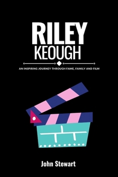 RILEY KEOUGH: An Inspiring Journey Through Fame, Family and Film (THE CELEBRITY CHRONICLES)