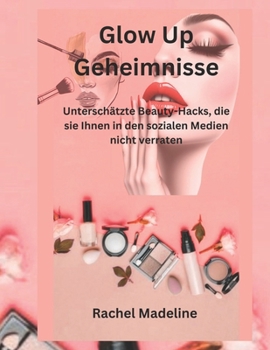 Paperback Glow Up Geheimnisse (Germany version): Unterschätzte Beauty-Hacks, die sie Ihnen in den sozialen Medien nicht verraten [German] Book
