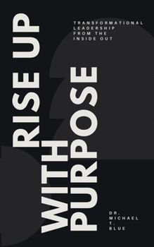 Paperback Rise Up With Purpose: Transformational Leadership From The Inside Out Book