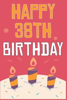 Happy 38th Birthday: 38th Birthday Gift / Journal / Notebook / Diary / Unique Greeting & Birthday Card Alternative
