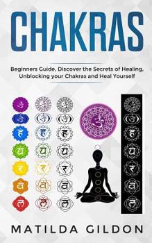 Paperback Chakras: Beginners Guide, Discover the Secrets of Healing, Unblocking your Chakras and Heal Yourself Book