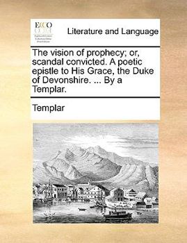 Paperback The Vision of Prophecy; Or, Scandal Convicted. a Poetic Epistle to His Grace, the Duke of Devonshire. ... by a Templar. Book